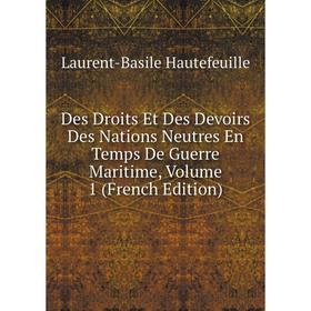 

Книга Des Droits Et Des Devoirs Des Nations Neutres En Temps De Guerre Maritime, Volume 1 (French Edition)