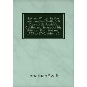 

Книга Letters, Written by the Late Jonathan Swift, D D: Dean of St Patrick's, Dublin, and Several of His Friends: From the Year 1703 to 1740, Volume 2
