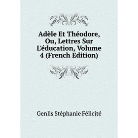 

Книга Adèle Et Théodore, Ou, Lettres Sur L'éducation, Volume 4 (French Edition)