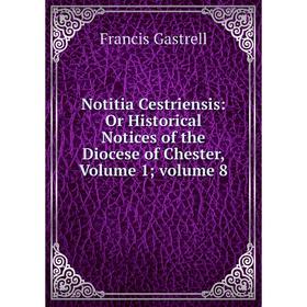 

Книга Notitia Cestriensis: Or Historical Notices of the Diocese of Chester, Volume 1; Volume 8