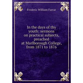 

Книга In the days of thy youth: sermons on practical subjects, preached at Marlborough College, from 1871 to 1876