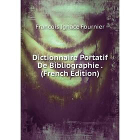 

Книга Dictionnaire Portatif De Bibliographie. (French Edition)