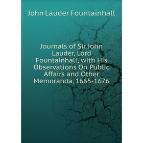 

Книга Journal s of Sir John Lauder, Lord Fountainhall, with His Observations On Public Affairs and Other Memoranda, 1665-1676