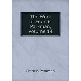 

Книга The Work of Francis Parkman, Volume 14