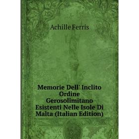 

Книга Memorie Dell' Inclito Ordine Gerosolimitano Esistenti Nelle Isole Di Malta