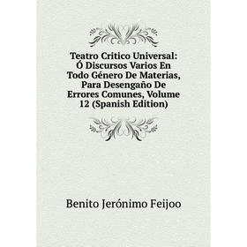 

Книга Teatro Critico Universal: Ó Discursos Varios En Todo Género De Materias, Para Desengaño De Errores Comunes, Volume 12 (Spanish Edition)