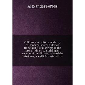 

Книга California microform: a history of Upper Lower California from their first discovery to the present time: comprising an account of the climate
