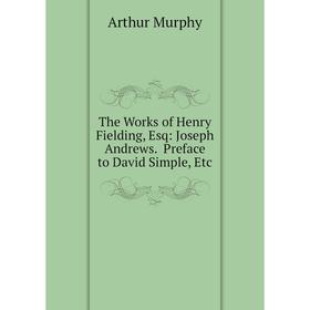 

Книга The Works of Henry Fielding, Esq: Joseph Andrews. Preface to David Simple, Etc