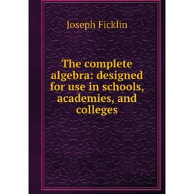 

Книга The complete algebra: designed for use in schools, academies, and colleges