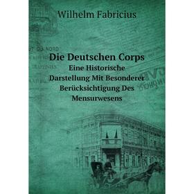 

Книга Die Deutschen Corps. Eine Historische Darstellung Mit Besonderer Berücksichtigung Des Mensurwesens