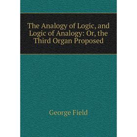 

Книга The Analogy of Logic, and Logic of Analogy: Or, the Third Organ Proposed