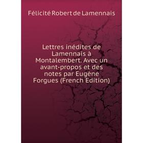 

Книга Lettres inédites de Lamennais à Montalembert Avec un avant-propos et des notes par Eugène Forgues