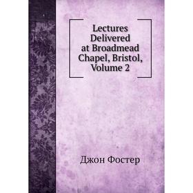 

Книга Lectures Delivered at Broadmead Chapel, Bristol, Volume 2