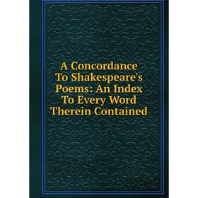 

Книга A Concordance To Shakespeare's Poems: An Index To Every Word Therein Contained