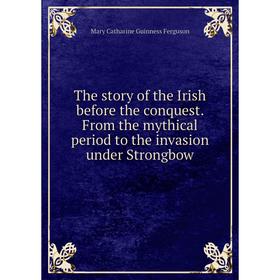 

Книга The story of the Irish before the conquest. From the mythical period to the invasion under Strongbow