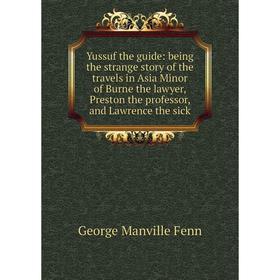 

Книга Yussuf the guide: being the strange story of the travels in Asia Minor of Burne the lawyer, Preston the professor, and Lawrence the sick