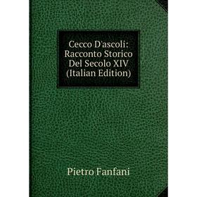 

Книга Cecco D'ascoli: Racconto Storico Del Secolo XIV (Italian Edition)