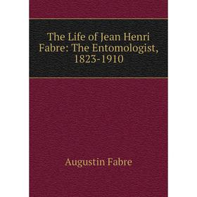 

Книга The Life of Jean Henri Fabre: The Entomologist, 1823-1910