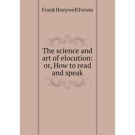 

Книга The science and art of elocution: or, How to read and speak