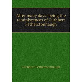 

Книга After many days: being the reminiscences of Cuthbert Fetherstonhaugh