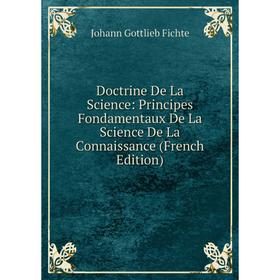 

Книга Doctrine De La Science: Principes Fondamentaux De La Science De La Connaissance (French Edition)