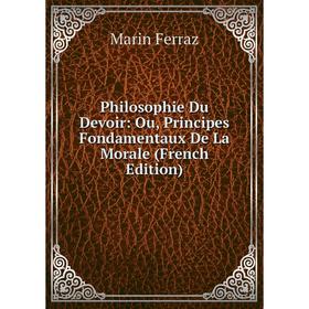 

Книга Philosophie Du Devoir: Ou, Principes Fondamentaux De La Morale (French Edition)