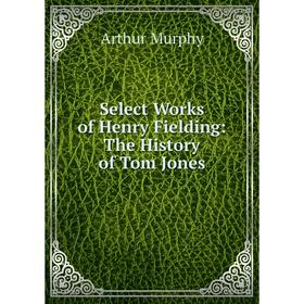 

Книга Select Works of Henry Fielding: The History of Tom Jones