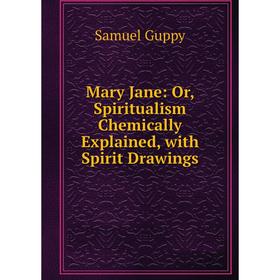 

Книга Mary Jane: or Spiritualism Chemically Explained, with Spirit Drawings