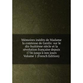 

Книга Mémoires inédits de Madame la comtesse de Genlis: sur le dix-huitième siècle et la révolution française depuis 1756 jusqu'à nos jours Volume 1