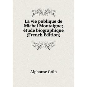 

Книга La vie publique de Michel Montaigne; étude biographique