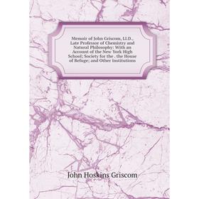 

Книга Memoir of John Griscom, LlD, Late Professor of Chemistry and Natural Philosophy: With an Account of the New York High School; Society