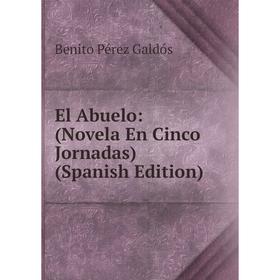 

Книга El Abuelo: (Novela En Cinco Jornadas) (Spanish Edition)