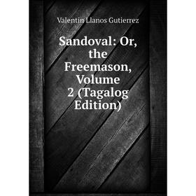 

Книга Sandoval: Or, the Freemason, Volume 2 (Tagalog Edition)