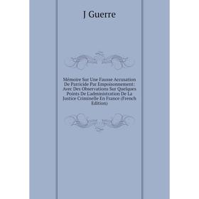 

Книга Mémoire Sur Une Fausse Accusation De Parricide Par Empoisonnement: Avec Des Observations Sur Quelques Points De L'administration De La Justice C