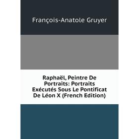 

Книга Raphaël, Peintre De Portraits: Portraits Exécutés Sous Le Pontificat De Léon X (French Edition)