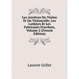 

Книга Les Ancêtres Du Violon Et Du Violoncelle, Les Luthiers Et Les Fabricants D'archets, Volume 2