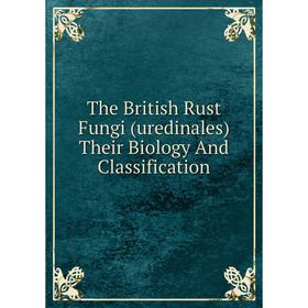 

Книга The British Rust Fungi (uredinales) Their Biology And Classification