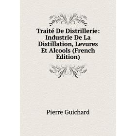 

Книга Traité De Distrillerie: Industrie De La Distillation, Levures Et Alcools (French Edition)