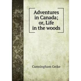 

Книга Adventures in Canada; or, Life in the woods