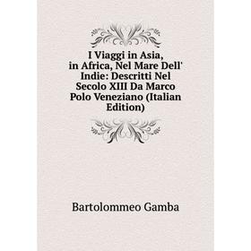 

Книга I Viaggi in Asia, in Africa, Nel Mare Dell' Indie: Descritti Nel Secolo XIII Da Marco Polo Veneziano (Italian Edition)