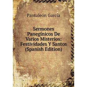 

Книга Sermones Panegínicos De Varios Misterios: Festividades Y Santos (Spanish Edition)