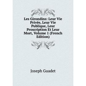 

Книга Les Girondins: Leur Vie Privée, Leur Vie Publique, Leur Proscription Et Leur Mort, Volume 1