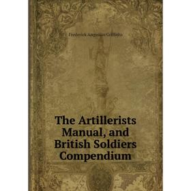 

Книга The Artillerists Manual, and British Soldiers Compendium