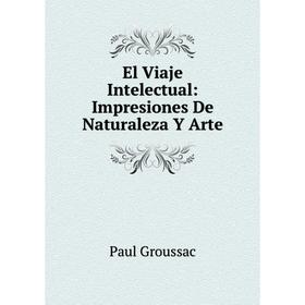 

Книга El Viaje Intelectual: Impresiones De Naturaleza Y Arte
