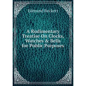 

Книга A Rudimentary Treatise On Clocks, Watches & Bells for Public Purposes