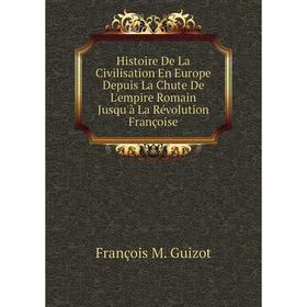 

Книга Histoire De La Civilisation En Europe Depuis La Chute De L'empire Romain Jusqu'à La Révolution Françoise