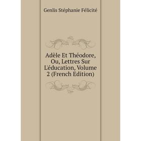 

Книга Adèle Et Théodore, Ou, Lettres Sur L'éducation, Volume 2 (French Edition)
