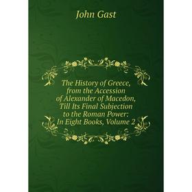 

Книга The History of Greece, from the Accession of Alexander of Macedon, Till Its Final Subjection to the Roman Power: In Eight Books, Volume 2