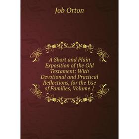 

Книга A Short and Plain Exposition of the Old Testament: With Devotional and Practical Reflections, for the Use of Families, Volume 1