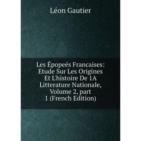 

Книга Les Épopeés Francaises: Etude Sur Les Origines Et L'histoire De 1A litterature nationale, Volume 2, part 1